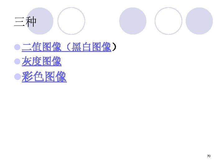 三种 l 二值图像（黑白图像） l 灰度图像 l彩色图像 70 