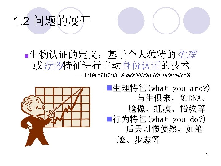 1. 2 问题的展开 n 生物认证的定义：基于个人独特的生理 或行为特征进行自动身份认证的技术 — International Association for biometrics n生理特征(what you are?
