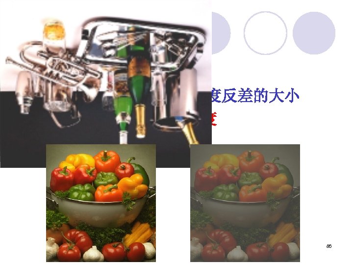 对比度 对比度: 是指一幅图象中灰度反差的大小 对比度=最大亮度/最小亮度 86 