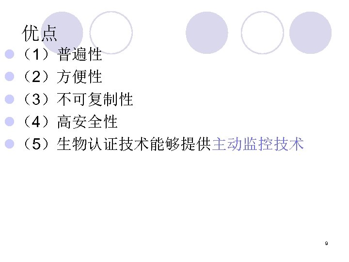 优点 l （1）普遍性 l （2）方便性 l （3）不可复制性 l （4）高安全性 l （5）生物认证技术能够提供主动监控技术 9 