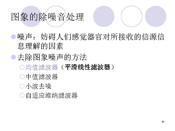 图象的除噪音处理 l 噪声：妨碍人们感觉器官对所接收的信源信 息理解的因素 l 去除图象噪声的方法 ¡均值滤波器（平滑线性滤波器） ¡中值滤波器 ¡小波去噪 ¡自适应维纳滤波器 91 