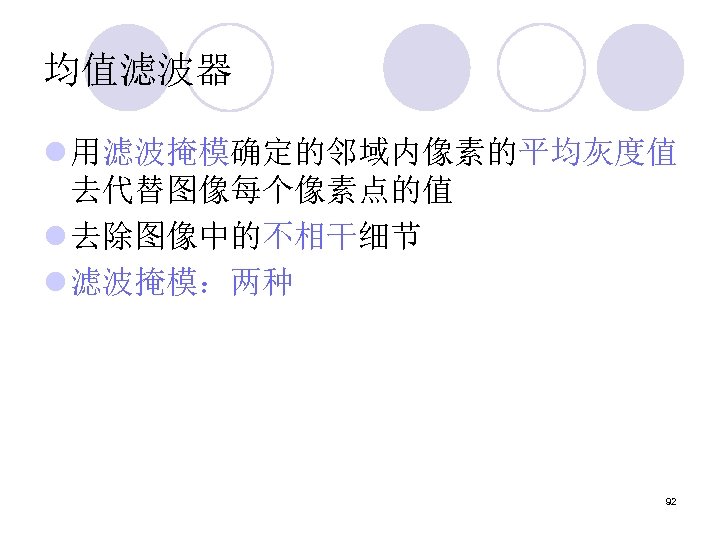 均值滤波器 l 用滤波掩模确定的邻域内像素的平均灰度值 去代替图像每个像素点的值 l 去除图像中的不相干细节 l 滤波掩模：两种 92 