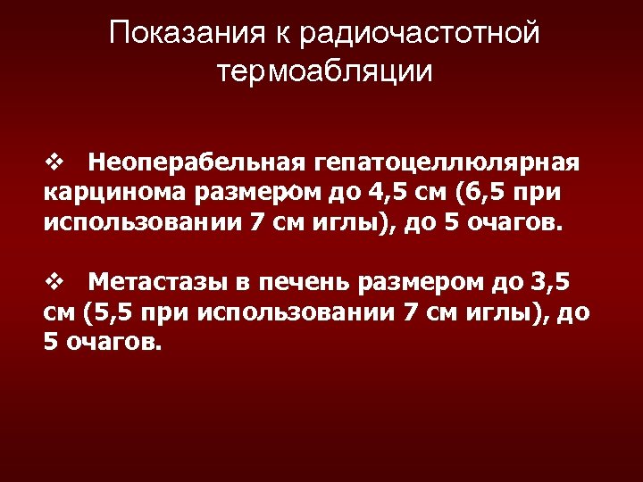 Показания к радиочастотной термоабляции v Неоперабельная гепатоцеллюлярная карцинома размером до 4, 5 см (6,