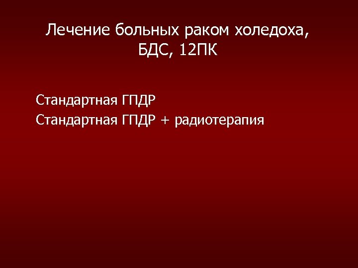 Лечение больных раком холедоха, БДС, 12 ПК Стандартная ГПДР + радиотерапия 