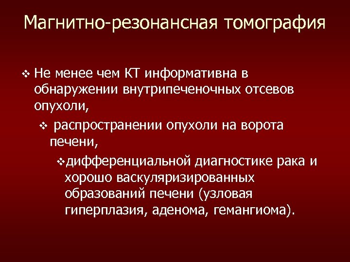 Магнитно-резонансная томография v Не менее чем КТ информативна в обнаружении внутрипеченочных отсевов опухоли, v