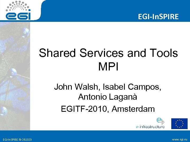 EGI-In. SPIRE Shared Services and Tools MPI John Walsh, Isabel Campos, Antonio Laganà EGITF-2010,