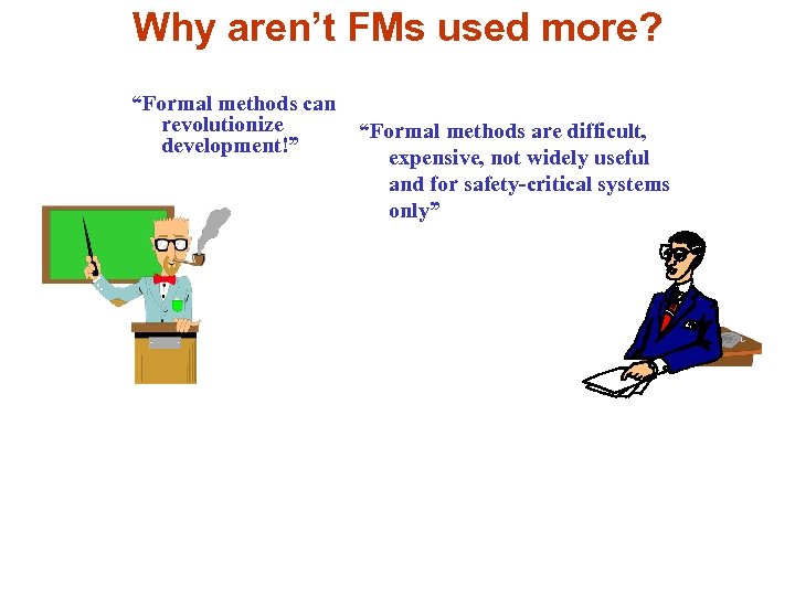 Why aren’t FMs used more? “Formal methods can revolutionize development!” “Formal methods are difficult,