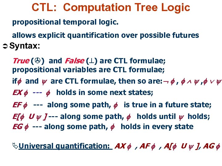 CTL: Computation Tree Logic propositional temporal logic. allows explicit quantification over possible futures Ü