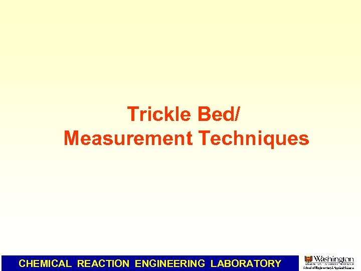 Trickle Bed/ Measurement Techniques CHEMICAL REACTION ENGINEERING LABORATORY 