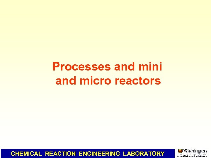 Processes and mini and micro reactors CHEMICAL REACTION ENGINEERING LABORATORY 