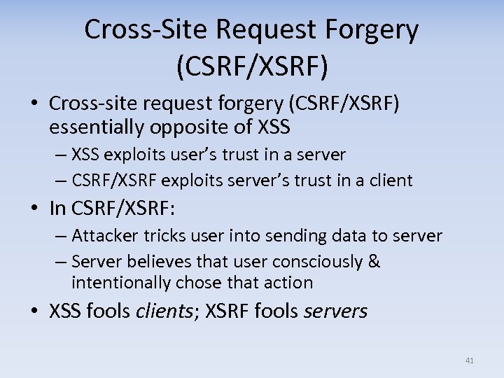 Cross-Site Request Forgery (CSRF/XSRF) • Cross-site request forgery (CSRF/XSRF) essentially opposite of XSS –