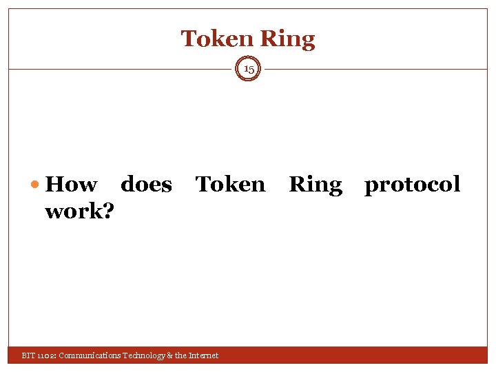 Token Ring 15 How does Token work? BIT 1102: Communications Technology & the Internet