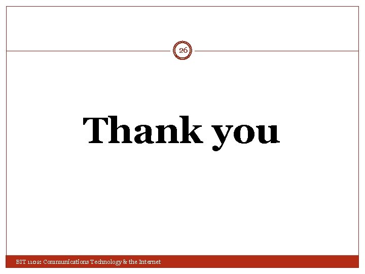 26 Thank you BIT 1102: Communications Technology & the Internet 