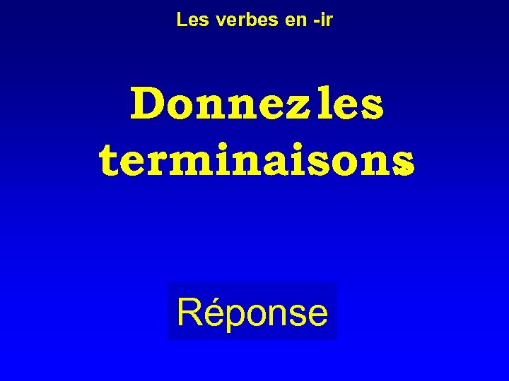 Les verbes en -ir Donnez les terminaisons. Réponse 