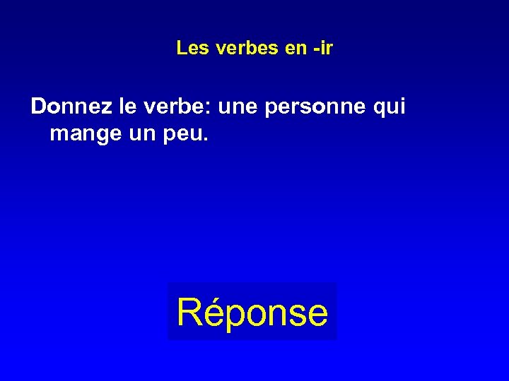 Les verbes en -ir Donnez le verbe: une personne qui mange un peu. Réponse