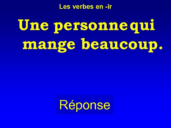 Les verbes en -ir Une personne qui mange beaucoup. Réponse 