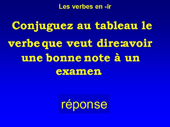 Les verbes en -ir Conjuguez au tableau le verbe que veut dire: avoir une