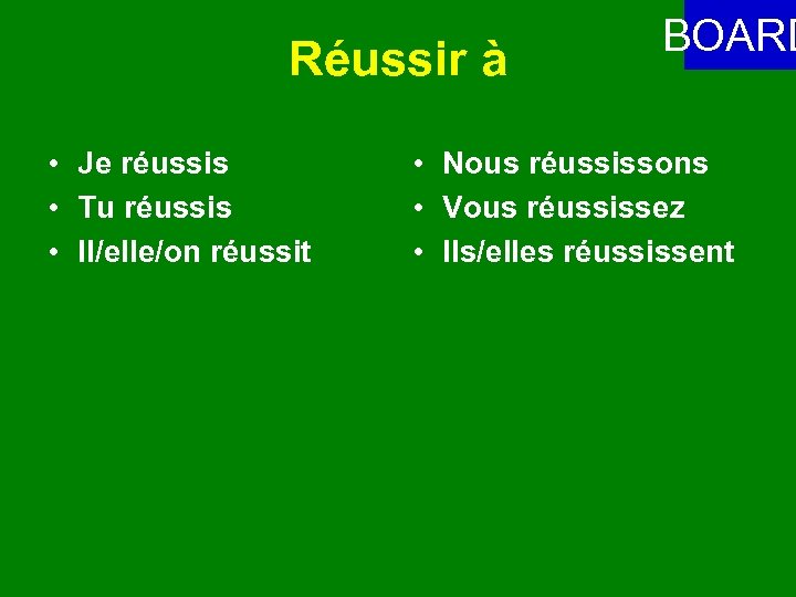 Réussir à • Je réussis • Tu réussis • Il/elle/on réussit BOARD • Nous