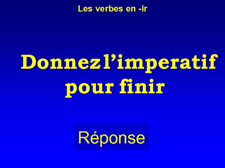 Les verbes en -ir Donnez l’imperatif pour finir Réponse 