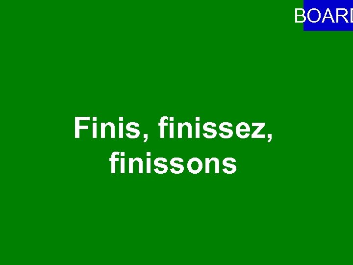 BOARD Finis, finissez, finissons 