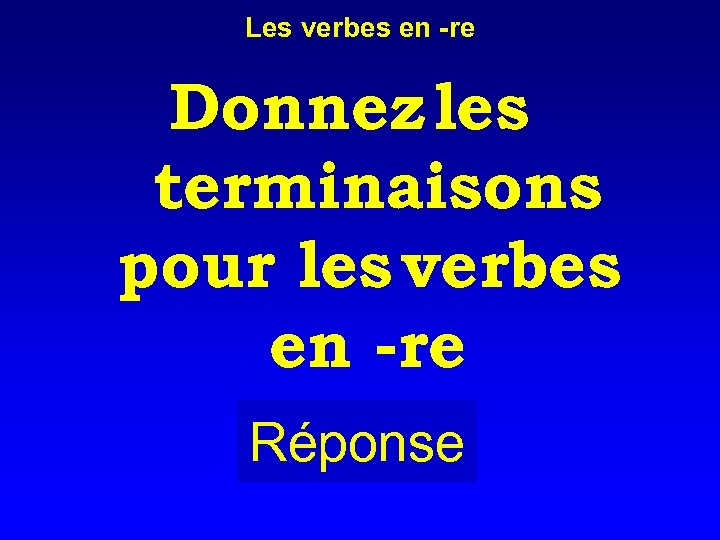 Les verbes en -re Donnez les terminaisons pour les verbes en -re Réponse 