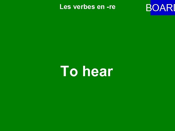 Les verbes en -re To hear BOARD 