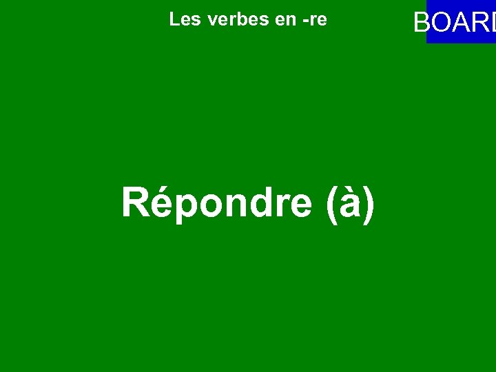 Les verbes en -re Répondre (à) BOARD 