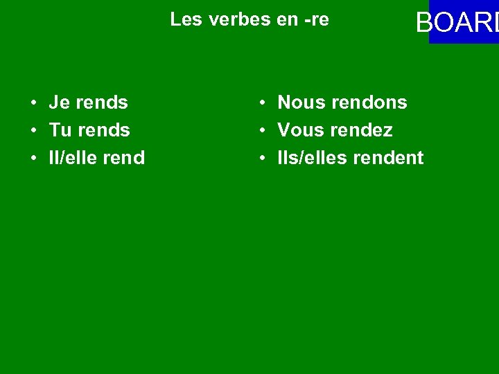 Les verbes en -re • Je rends • Tu rends • Il/elle rend BOARD