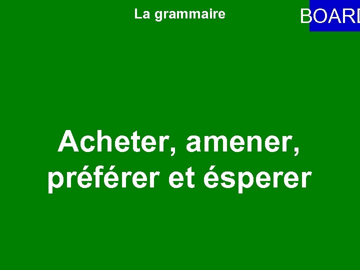 La grammaire BOARD Acheter, amener, préférer et ésperer 