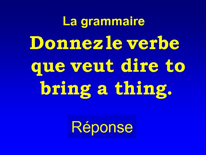 La grammaire Donnez le verbe que veut dire to bring a thing. Réponse 