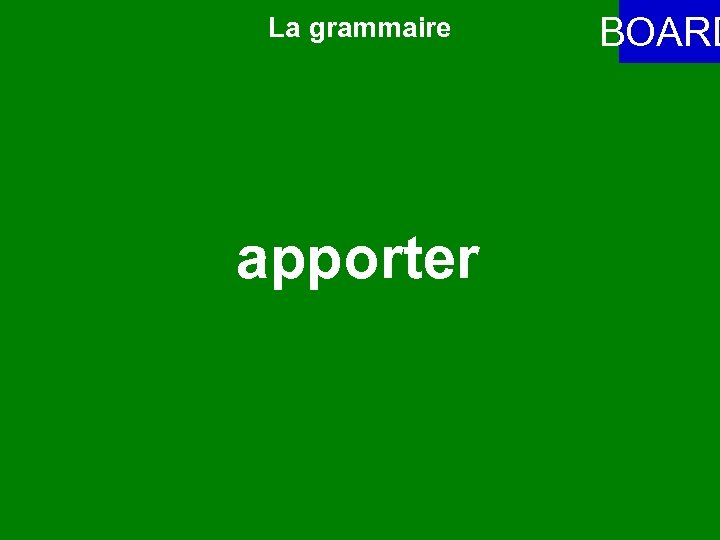 La grammaire apporter BOARD 