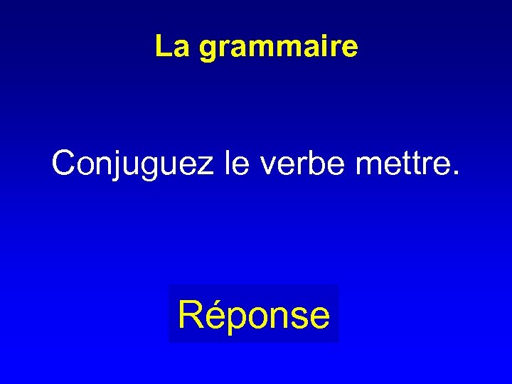 La grammaire Conjuguez le verbe mettre. Réponse 