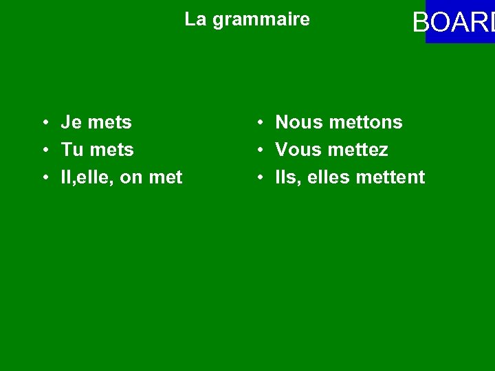 La grammaire • Je mets • Tu mets • Il, elle, on met BOARD
