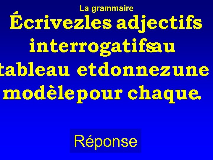 La grammaire Écrivezles adjectifs interrogatifs au tableau etdonnez une modèle pour chaque. Réponse 
