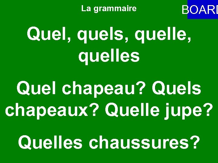 La grammaire BOARD Quel, quels, quelles Quel chapeau? Quels chapeaux? Quelle jupe? Quelles chaussures?