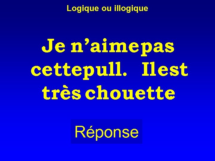 Logique ou illogique Je n’aime pas cettepull. Il est très chouette. Réponse 