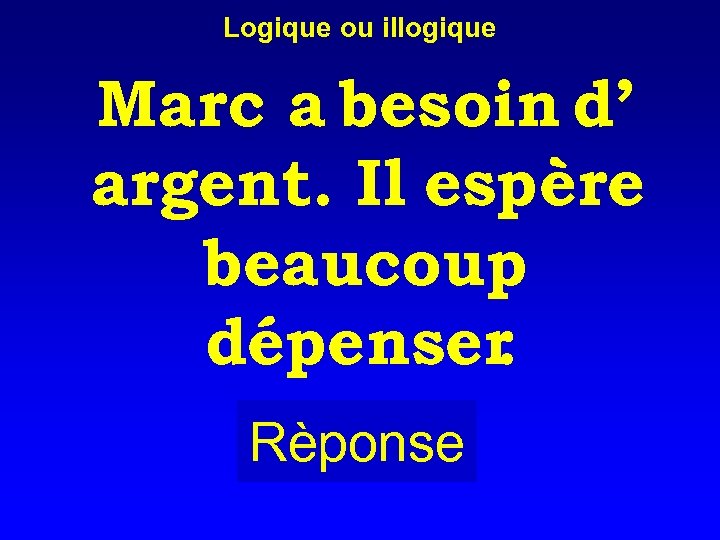Logique ou illogique Marc a besoin d’ argent. Il espère beaucoup dépenser. Rèponse 