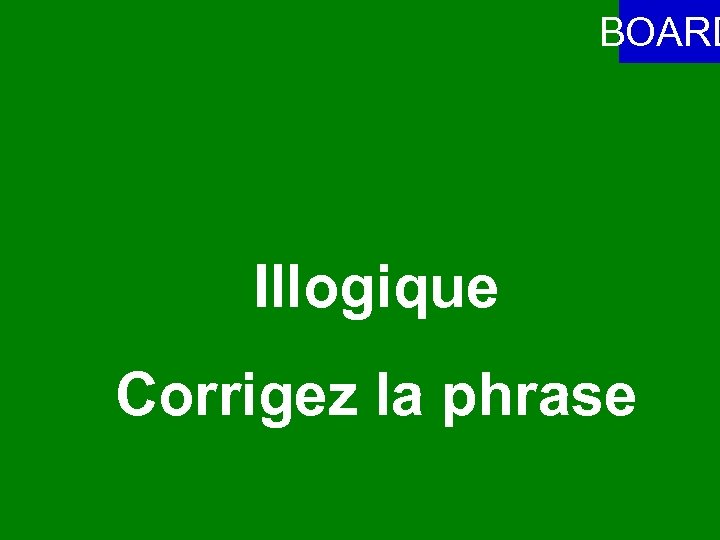 BOARD Illogique Corrigez la phrase 