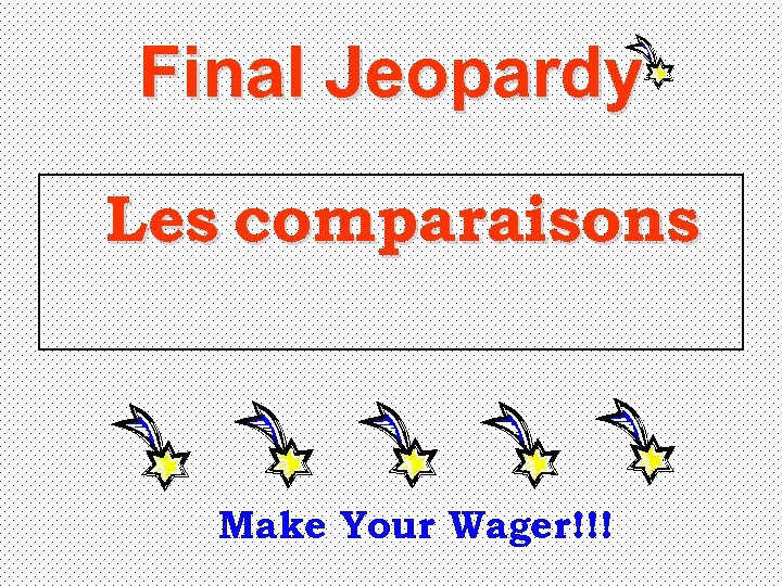 Final Jeopardy Les comparaisons Make Your Wager!!! 