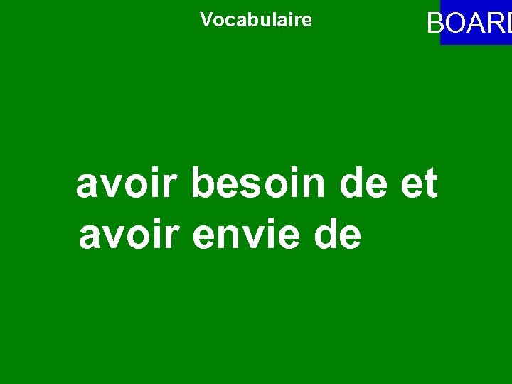 Vocabulaire BOARD avoir besoin de et avoir envie de 