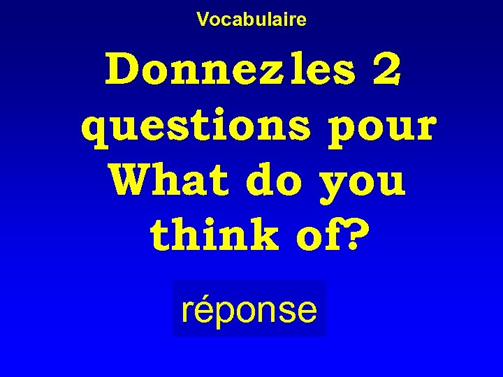 Vocabulaire Donnez les 2 questions pour What do you think of? réponse 
