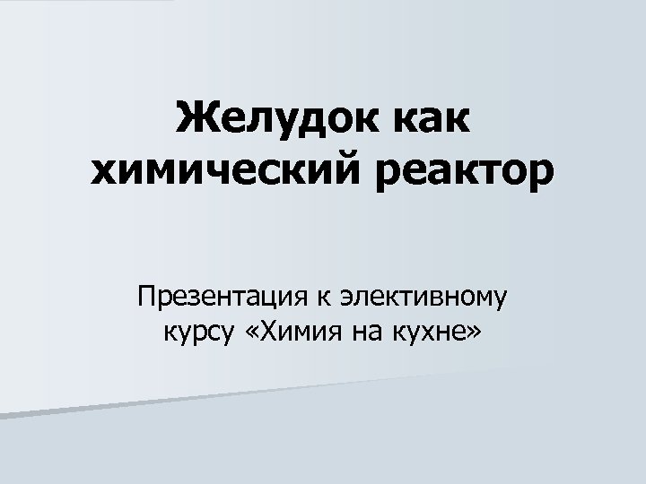 Желудок как химический реактор Презентация к элективному курсу «Химия на кухне» 