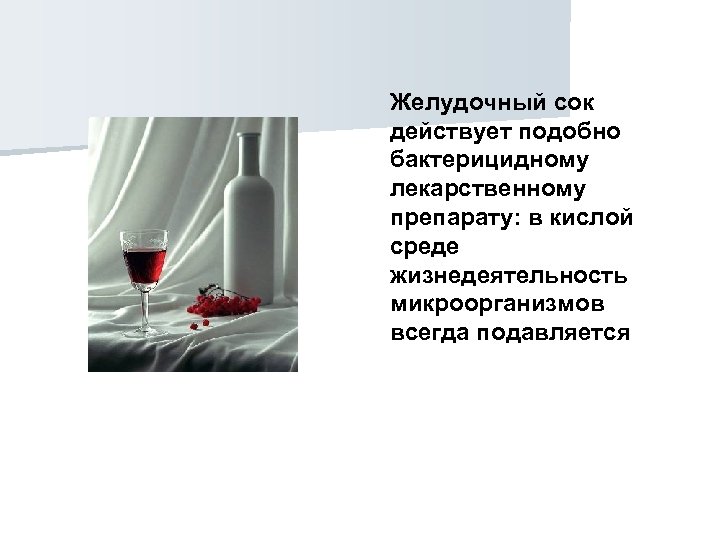 Желудочный сок действует подобно бактерицидному лекарственному препарату: в кислой среде жизнедеятельность микроорганизмов всегда подавляется