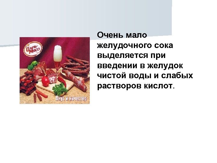 Очень мало желудочного сока выделяется при введении в желудок чистой воды и слабых растворов