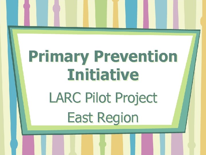 Primary Prevention Initiative LARC Pilot Project East Region 