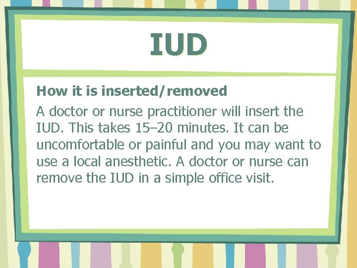 IUD How it is inserted/removed A doctor or nurse practitioner will insert the IUD.