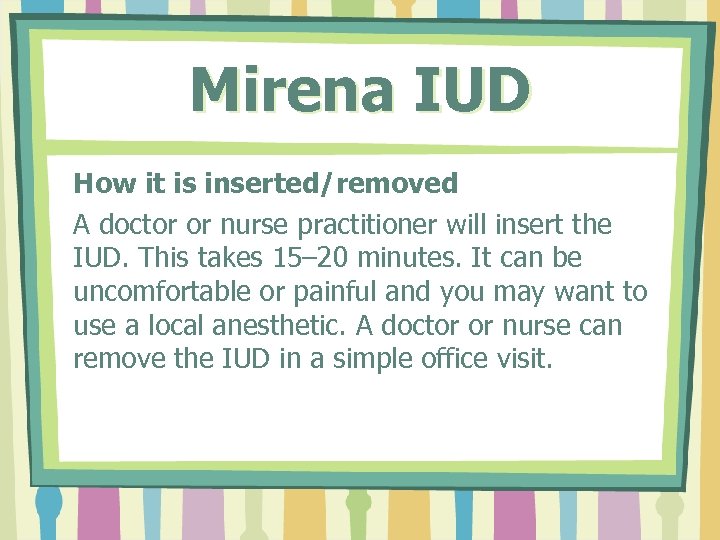 Mirena IUD How it is inserted/removed A doctor or nurse practitioner will insert the