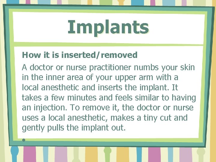 Implants How it is inserted/removed A doctor or nurse practitioner numbs your skin in