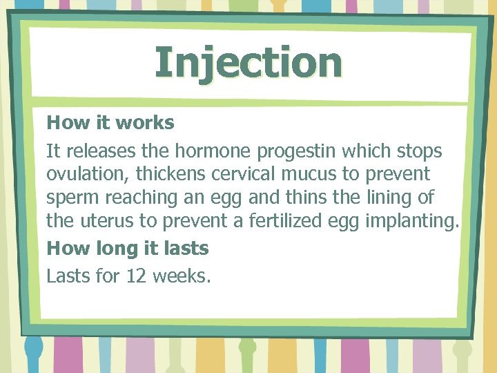 Injection How it works It releases the hormone progestin which stops ovulation, thickens cervical