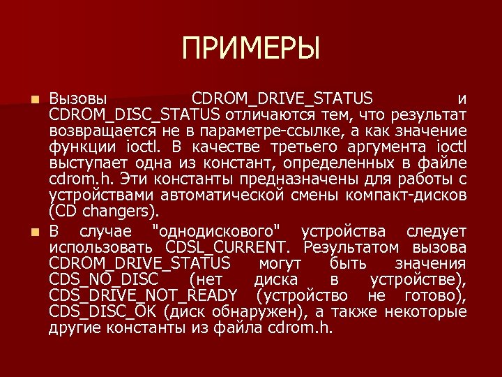 ПРИМЕРЫ Вызовы CDROM_DRIVE_STATUS и CDROM_DISC_STATUS отличаются тем, что результат возвращается не в параметре ссылке,